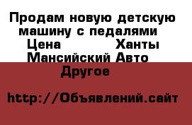 Продам новую детскую машину с педалями › Цена ­ 4 000 - Ханты-Мансийский Авто » Другое   